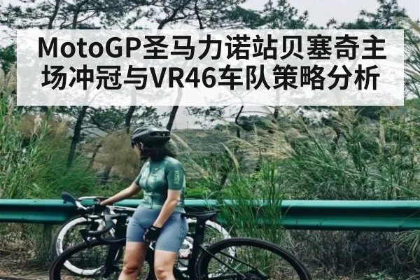 MotoGP圣马力诺站贝塞奇主场冲冠与VR46车队策略分析 - kaiyun